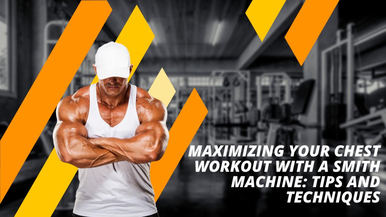 Maximizing Your Chest Workout with a Smith Machine: Tips and Techniques
